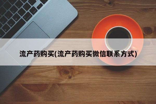 打胎药微信流产药购买(流产药购买微信联系方式)