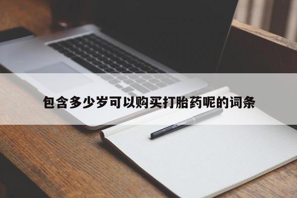 打胎药微信包含多少岁可以购买打胎药呢的词条