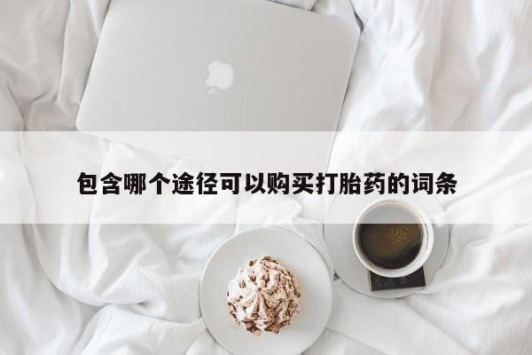 打胎药微信包含哪个途径可以购买打胎药的词条