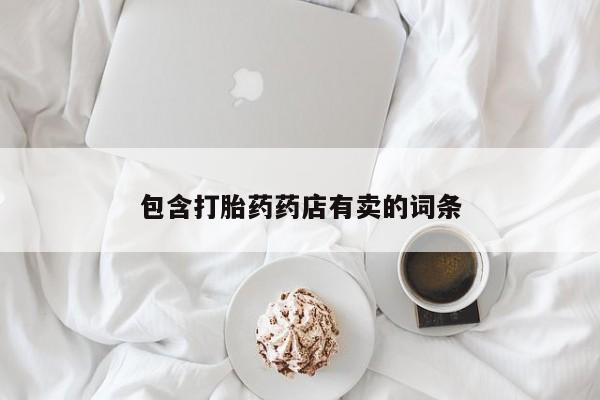 打胎药微信包含打胎药药店有卖的词条