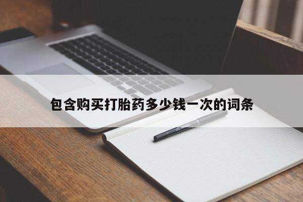 打胎药微信包含购买打胎药多少钱一次的词条