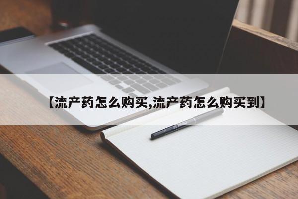 打胎药微信【流产药怎么购买,流产药怎么购买到】