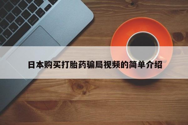 打胎药微信日本购买打胎药骗局视频的简单介绍