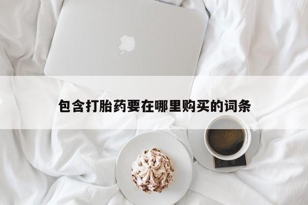 打胎药微信包含打胎药要在哪里购买的词条