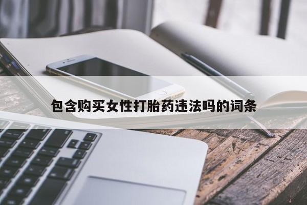 打胎药微信包含购买女性打胎药违法吗的词条