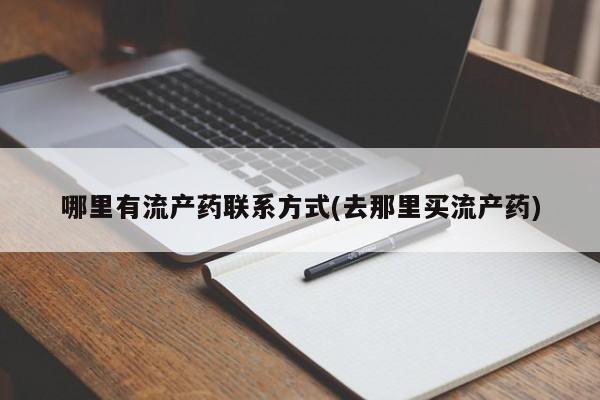 打胎药微信哪里有流产药联系方式(去那里买流产药)