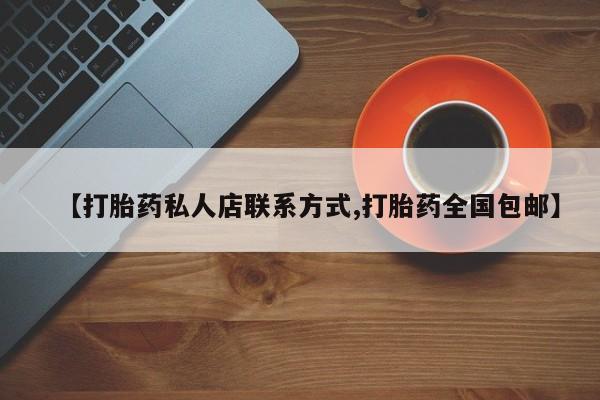 打胎药微信【打胎药私人店联系方式,打胎药全国包邮】