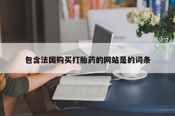 打胎药微信包含法国购买打胎药的网站是的词条