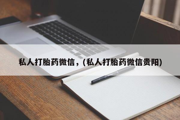 打胎药微信私人打胎药微信，(私人打胎药微信贵阳)