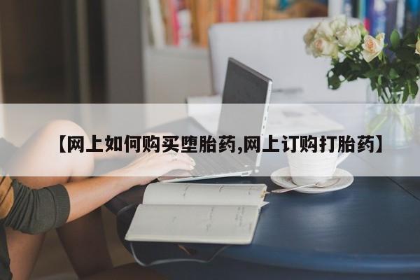 打胎药微信【网上如何购买堕胎药,网上订购打胎药】